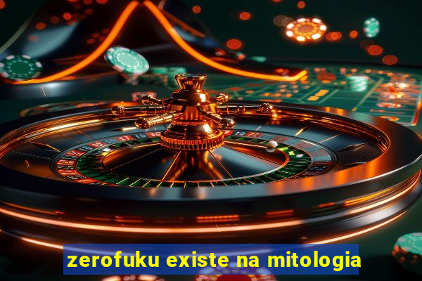 zerofuku existe na mitologia